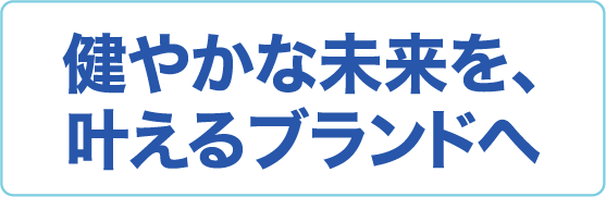 健やかな未来を、叶えるブランでへ